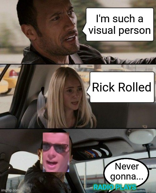 The Rick Driving | I'm such a visual person; Rick Rolled; Never gonna... RADIO PLAYS | image tagged in memes,the rock driving | made w/ Imgflip meme maker