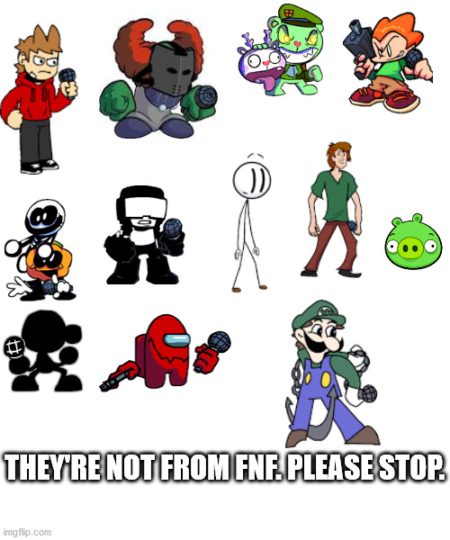 Blank Transparent Square | THEY'RE NOT FROM FNF. PLEASE STOP. | image tagged in friday night funkin,eddsworld,newgrounds,happy tree friends,video games | made w/ Imgflip meme maker