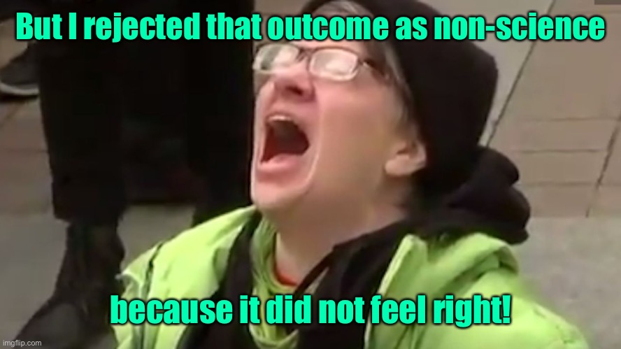Screaming Liberal  | But I rejected that outcome as non-science because it did not feel right! | image tagged in screaming liberal | made w/ Imgflip meme maker
