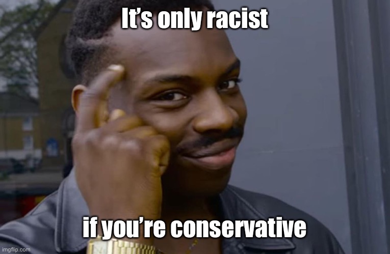 finger point to head meme | It’s only racist if you’re conservative | image tagged in finger point to head meme | made w/ Imgflip meme maker
