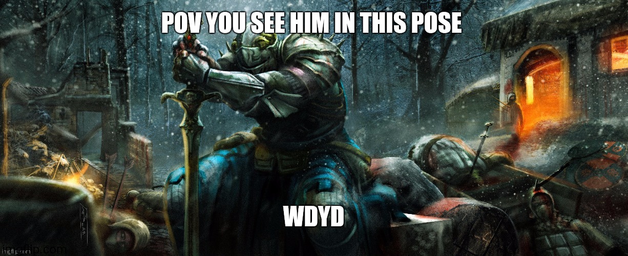 Image tittle | POV YOU SEE HIM IN THIS POSE; WDYD | image tagged in warlord | made w/ Imgflip meme maker
