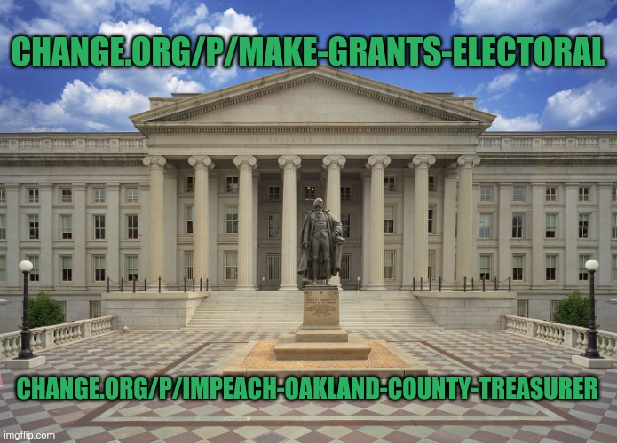 Fun foundry | CHANGE.ORG/P/MAKE-GRANTS-ELECTORAL; CHANGE.ORG/P/IMPEACH-OAKLAND-COUNTY-TREASURER | image tagged in us treasury | made w/ Imgflip meme maker