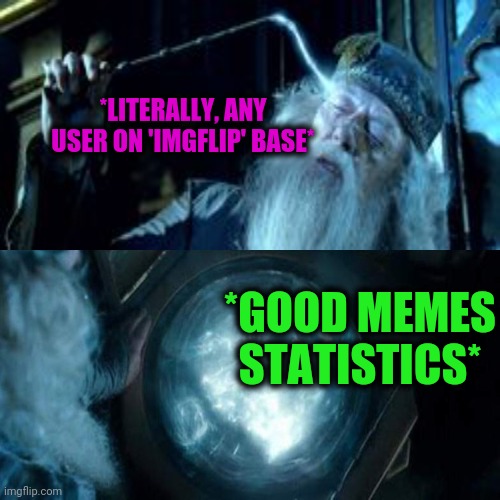 -Wizardy power. | *LITERALLY, ANY USER ON 'IMGFLIP' BASE*; *GOOD MEMES STATISTICS* | image tagged in memes,drake hotline bling,deep thoughts,imgflip users,do you remember,statistics | made w/ Imgflip meme maker