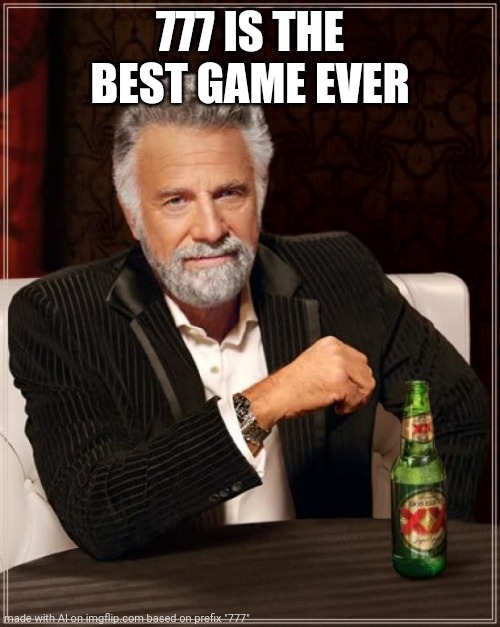 The Secret Life of an AI | 777 IS THE BEST GAME EVER | image tagged in memes,the most interesting man in the world | made w/ Imgflip meme maker