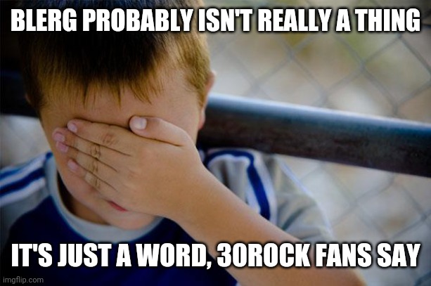 - | BLERG PROBABLY ISN'T REALLY A THING; IT'S JUST A WORD, 30ROCK FANS SAY | image tagged in memes,confession kid | made w/ Imgflip meme maker