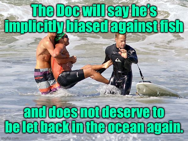 The Doc will say he’s implicitly biased against fish and does not deserve to be let back in the ocean again. | made w/ Imgflip meme maker