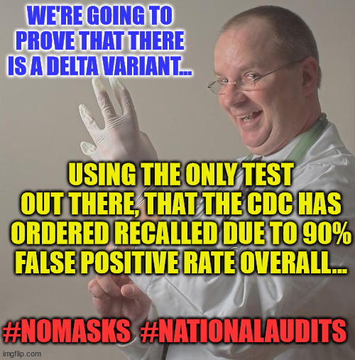 Insane Doctor | WE'RE GOING TO PROVE THAT THERE IS A DELTA VARIANT... USING THE ONLY TEST OUT THERE, THAT THE CDC HAS ORDERED RECALLED DUE TO 90% FALSE POSITIVE RATE OVERALL... #NOMASKS  #NATIONALAUDITS | image tagged in insane doctor | made w/ Imgflip meme maker