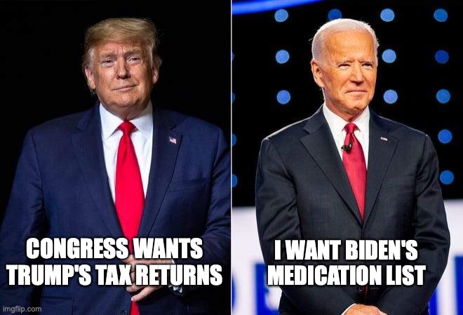 Tax and Meds | CONGRESS WANTS TRUMP'S TAX RETURNS; I WANT BIDEN'S MEDICATION LIST | image tagged in trump biden 2020 | made w/ Imgflip meme maker