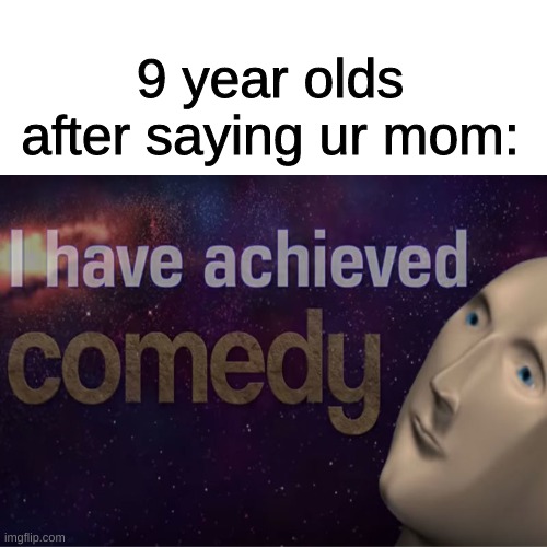 9 year olds |  9 year olds after saying ur mom: | image tagged in your mom,i have achieved comedy | made w/ Imgflip meme maker