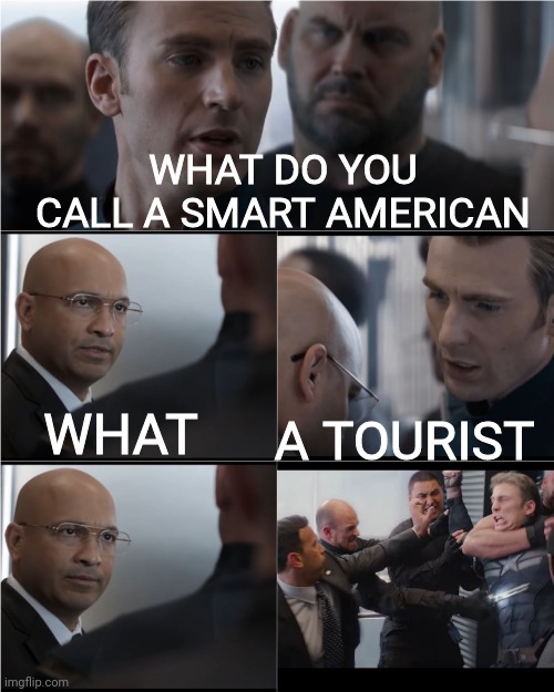 Hahahaha america dumb please laugh I'm begging on my knees??????? |  WHAT DO YOU CALL A SMART AMERICAN; WHAT; A TOURIST | image tagged in america | made w/ Imgflip meme maker