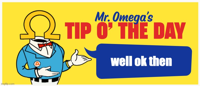 Mr. Omega's Tip O' The Day | well ok then | image tagged in mr omega's tip o' the day | made w/ Imgflip meme maker