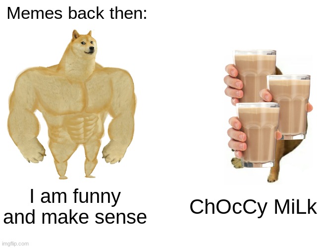 Buff Doge vs. Cheems | Memes back then:; I am funny and make sense; ChOcCy MiLk | image tagged in memes,buff doge vs cheems | made w/ Imgflip meme maker