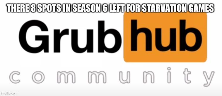 When I you and everyone we knew | THERE 8 SPOTS IN SEASON 6 LEFT FOR STARVATION GAMES | image tagged in grubhub | made w/ Imgflip meme maker