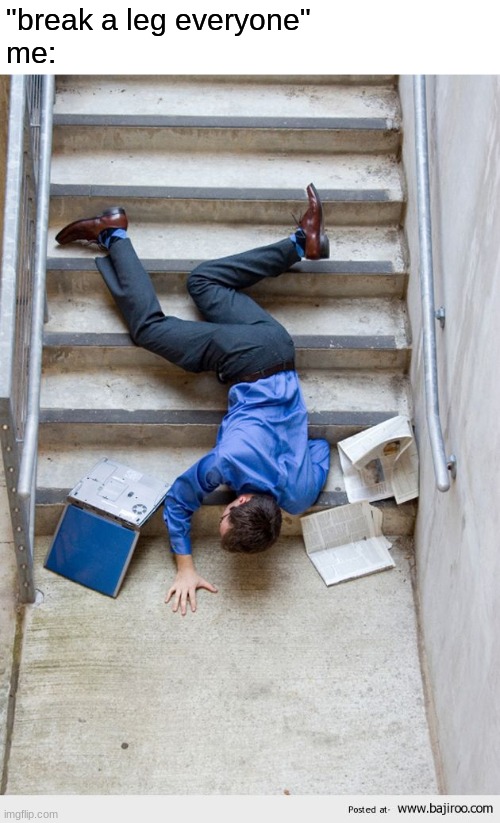 Guy Falling Down Stairs |  "break a leg everyone"
me: | image tagged in guy falling down stairs | made w/ Imgflip meme maker