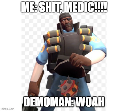 Demoman vs demoman, After: |  ME: SHIT, MEDIC!!!! DEMOMAN: WOAH | image tagged in demoman,tf2,bomb | made w/ Imgflip meme maker