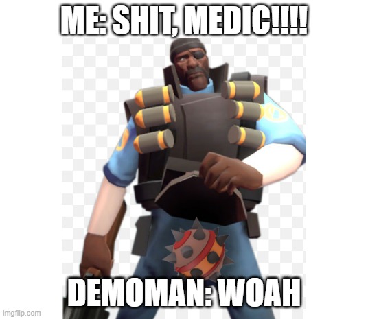 Demoman vs demoman, After: | ME: SHIT, MEDIC!!!! DEMOMAN: WOAH | image tagged in demoman,tf2,bomb | made w/ Imgflip meme maker