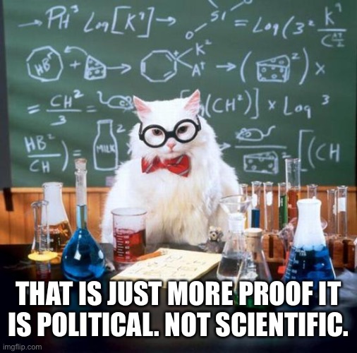 Chemistry Cat Meme | THAT IS JUST MORE PROOF IT IS POLITICAL. NOT SCIENTIFIC. | image tagged in memes,chemistry cat | made w/ Imgflip meme maker