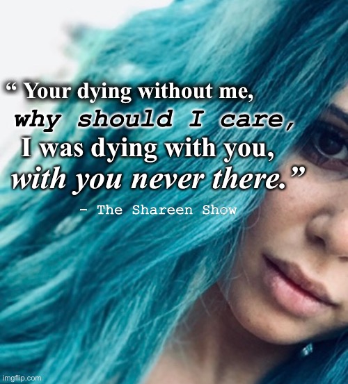 Hello my name is | “ Your dying without me, why should I care, I was dying with you, with you never there.”; - The Shareen Show | image tagged in memory,loss,author,help,mental health,awareness | made w/ Imgflip meme maker