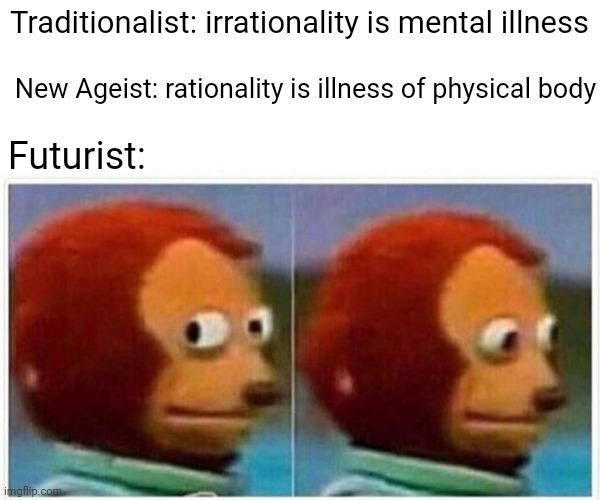 Some times it's best not to worry | Traditionalist: irrationality is mental illness; New Ageist: rationality is illness of physical body; Futurist: | image tagged in memes,monkey puppet | made w/ Imgflip meme maker