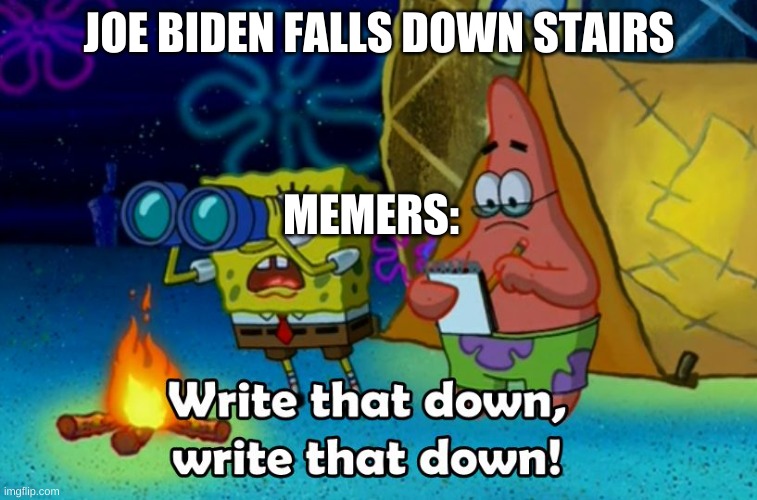 write that down | JOE BIDEN FALLS DOWN STAIRS; MEMERS: | image tagged in write that down | made w/ Imgflip meme maker
