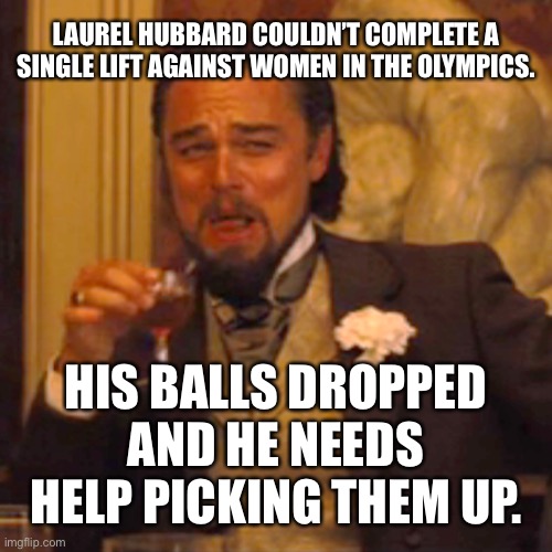 Laurel Hubbard’s balls dropped and he needs help picking them up | LAUREL HUBBARD COULDN’T COMPLETE A SINGLE LIFT AGAINST WOMEN IN THE OLYMPICS. HIS BALLS DROPPED AND HE NEEDS HELP PICKING THEM UP. | image tagged in memes,laughing leo,laurel hubbard,balls,olympics,transgender | made w/ Imgflip meme maker