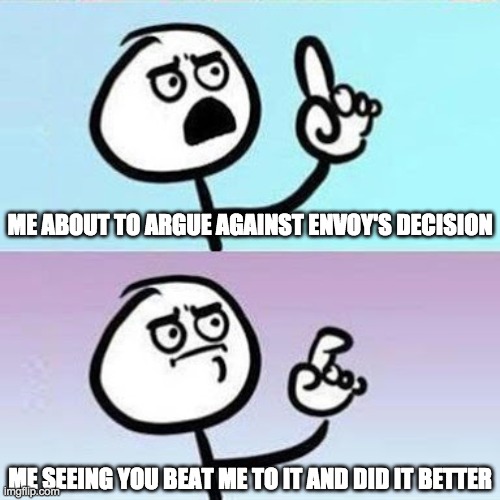 Good Point | ME ABOUT TO ARGUE AGAINST ENVOY'S DECISION ME SEEING YOU BEAT ME TO IT AND DID IT BETTER | image tagged in good point | made w/ Imgflip meme maker