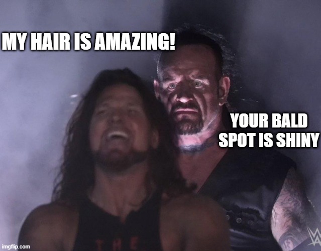Shiny Bald spot | MY HAIR IS AMAZING! YOUR BALD SPOT IS SHINY | image tagged in undertaker | made w/ Imgflip meme maker
