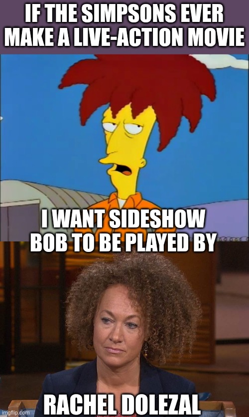 Separated at birth? | IF THE SIMPSONS EVER MAKE A LIVE-ACTION MOVIE; I WANT SIDESHOW BOB TO BE PLAYED BY; RACHEL DOLEZAL | image tagged in sideshow bob in jumpsuit,rachel d | made w/ Imgflip meme maker