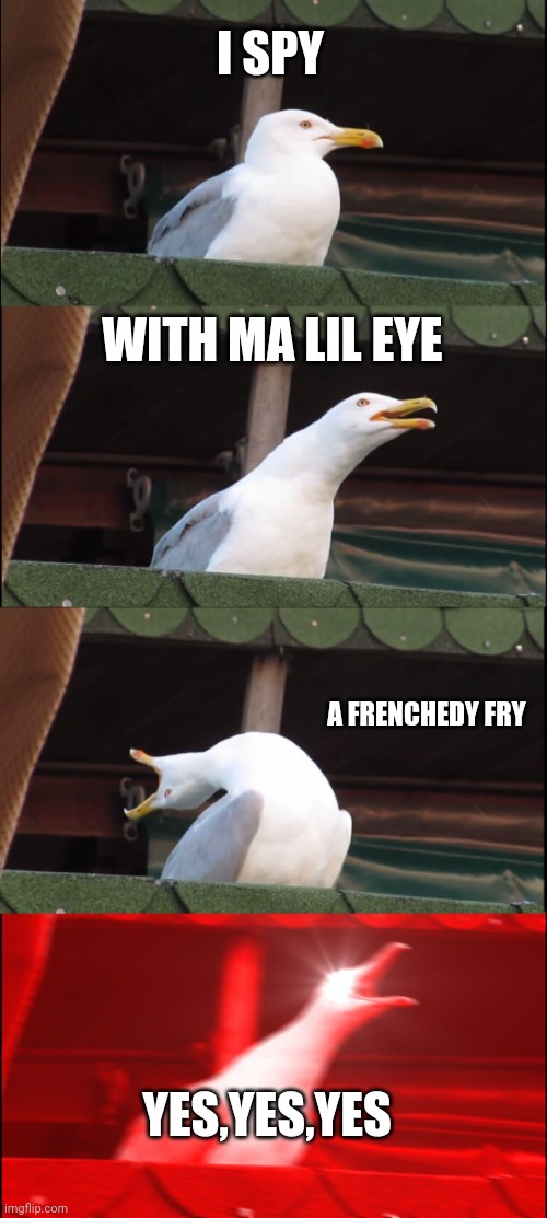 Inhaling Seagull Meme | I SPY; WITH MA LIL EYE; A FRENCHEDY FRY; YES,YES,YES | image tagged in memes,inhaling seagull | made w/ Imgflip meme maker