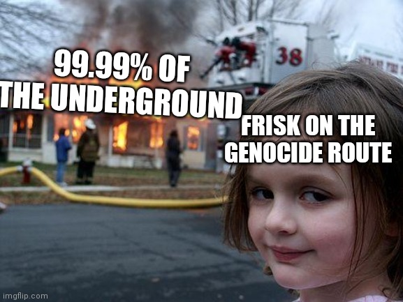 Disaster Girl |  99.99% OF THE UNDERGROUND; FRISK ON THE GENOCIDE ROUTE | image tagged in memes,disaster girl,undertale,genocide | made w/ Imgflip meme maker