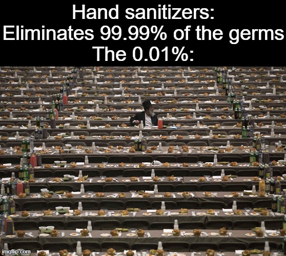  Hand sanitizers: Eliminates 99.99% of the germs
The 0.01%: | image tagged in where did everyone go,memes,hand sanitizer,germs | made w/ Imgflip meme maker