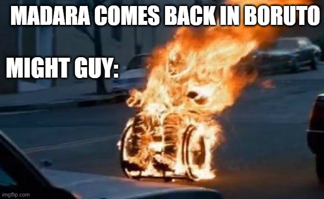 Anime meme |  MADARA COMES BACK IN BORUTO; MIGHT GUY: | image tagged in man in chair on fire,anime meme | made w/ Imgflip meme maker