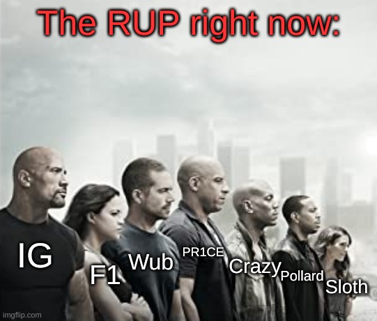 The RUP right now:; IG; PR1CE; Wub; Crazy; Pollard; F1; Sloth | image tagged in fast and furious 7 final scene,rup | made w/ Imgflip meme maker