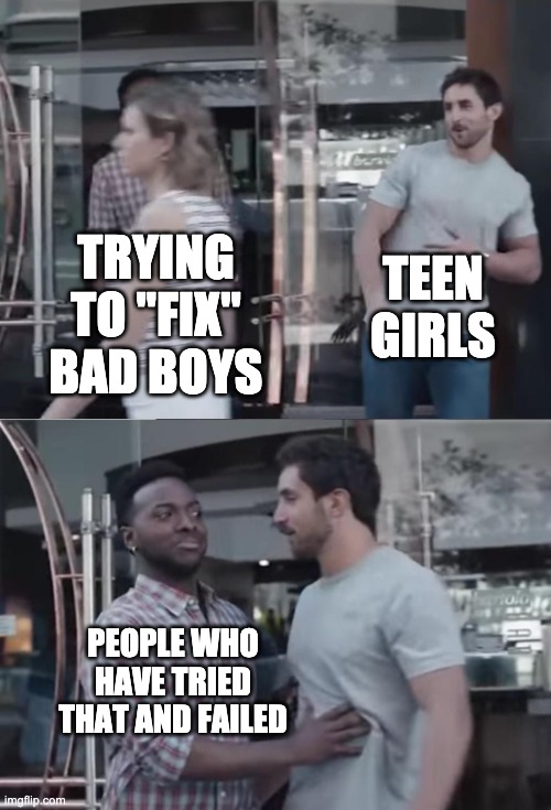 Bro, Not Cool. | TEEN GIRLS; TRYING TO "FIX" BAD BOYS; PEOPLE WHO HAVE TRIED THAT AND FAILED | image tagged in bro not cool,rwby,harley quinn | made w/ Imgflip meme maker