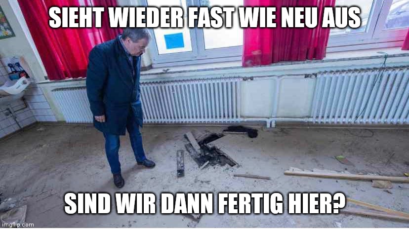 Armin Laschet staring at wood | SIEHT WIEDER FAST WIE NEU AUS; SIND WIR DANN FERTIG HIER? | image tagged in armin laschet staring at wood | made w/ Imgflip meme maker