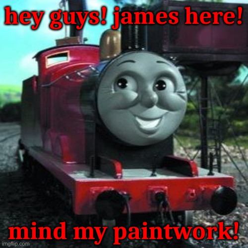 James Be Like: | hey guys! james here! mind my paintwork! | image tagged in james the red engine | made w/ Imgflip meme maker