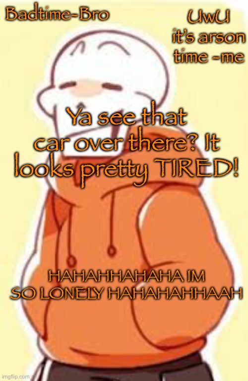 HHAHAHAHAHAHA I FEEL SICK | Ya see that car over there? It looks pretty TIRED! HAHAHHAHAHA IM SO LONELY HAHAHAHHAAH | image tagged in underswap papyrus temp | made w/ Imgflip meme maker