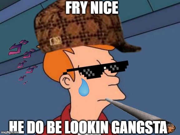 he do be lookin gangsta | FRY NICE; HE DO BE LOOKIN GANGSTA | image tagged in memes,funny memes,gangnam style | made w/ Imgflip meme maker