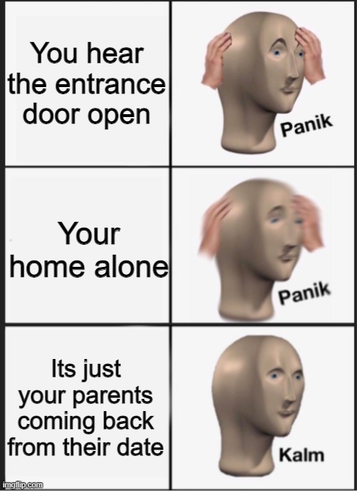 Relatable | You hear the entrance door open; Your home alone; Its just your parents coming back from their date | image tagged in panik panik kalm,relatable | made w/ Imgflip meme maker