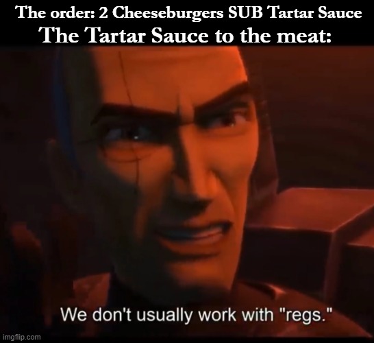 Order 99 |  The Tartar Sauce to the meat:; The order: 2 Cheeseburgers SUB Tartar Sauce | image tagged in we don't usually work with regs,star wars,memes,funny memes,clone wars,bad batch | made w/ Imgflip meme maker
