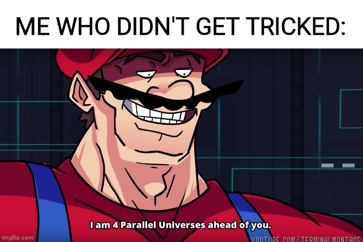 Mario I am four parallel universes ahead of you | ME WHO DIDN'T GET TRICKED: | image tagged in mario i am four parallel universes ahead of you | made w/ Imgflip meme maker