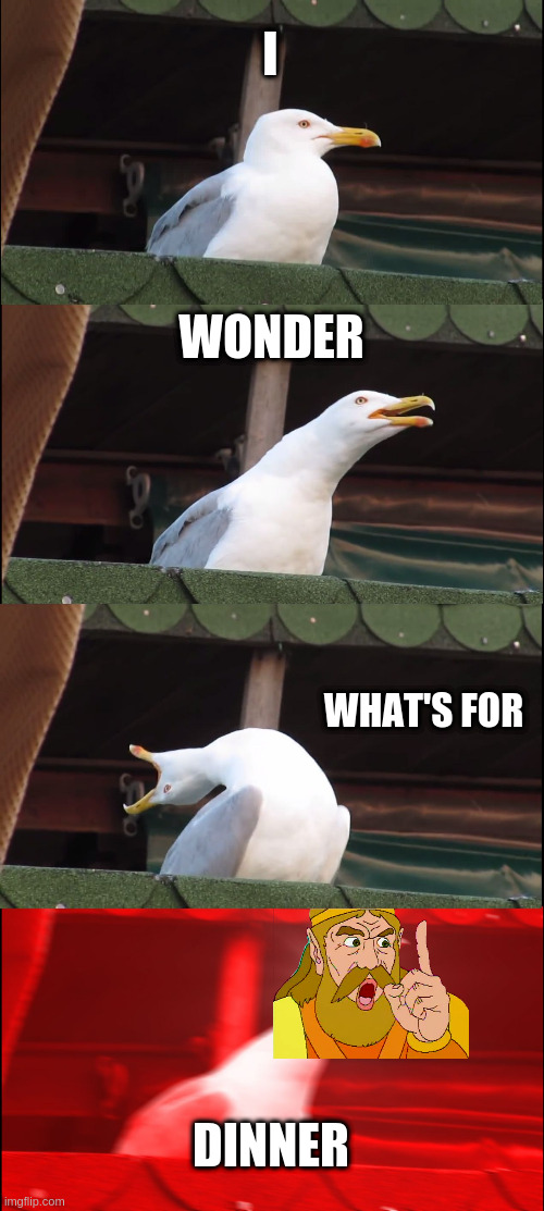 Just another spadinner meme | I; WONDER; WHAT'S FOR; DINNER | image tagged in memes,inhaling seagull,the king,dinner | made w/ Imgflip meme maker