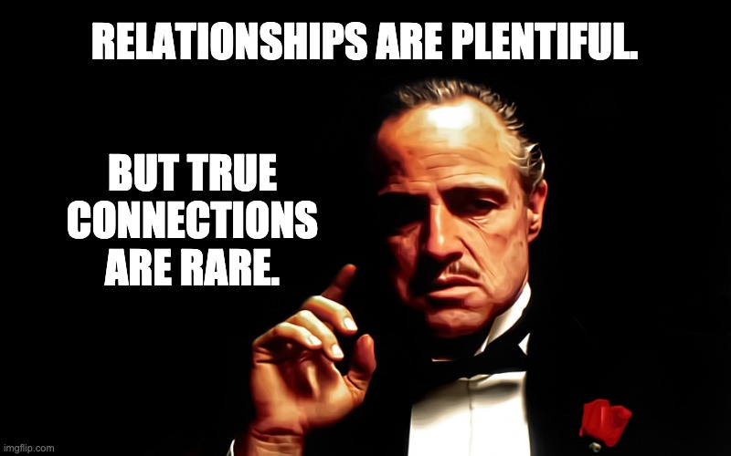 Relationships | BUT TRUE CONNECTIONS ARE RARE. RELATIONSHIPS ARE PLENTIFUL. | image tagged in godfather marlon brando | made w/ Imgflip meme maker