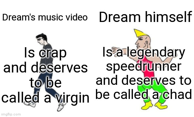 Ya | Dream himself; Dream's music video; Is a legendary speedrunner and deserves to be called a chad; Is crap and deserves to be called a virgin | image tagged in virgin vs chad | made w/ Imgflip meme maker
