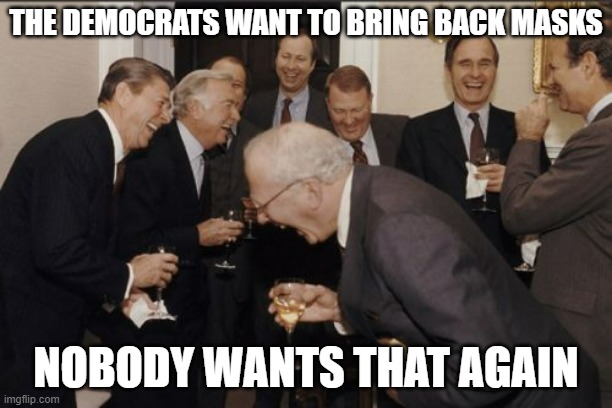 Very few want them back | THE DEMOCRATS WANT TO BRING BACK MASKS; NOBODY WANTS THAT AGAIN | image tagged in memes,laughing men in suits,democrats | made w/ Imgflip meme maker