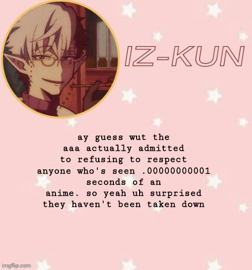 i'll stop after this | ay guess wut the aaa actually admitted to refusing to respect anyone who's seen .00000000001 seconds of an anime. so yeah uh surprised they haven't been taken down | image tagged in iz-kun's tsuchigomori temp thank u suga | made w/ Imgflip meme maker