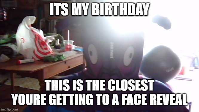 im not telling my age | ITS MY BIRTHDAY; THIS IS THE CLOSEST YOURE GETTING TO A FACE REVEAL | image tagged in fun | made w/ Imgflip meme maker