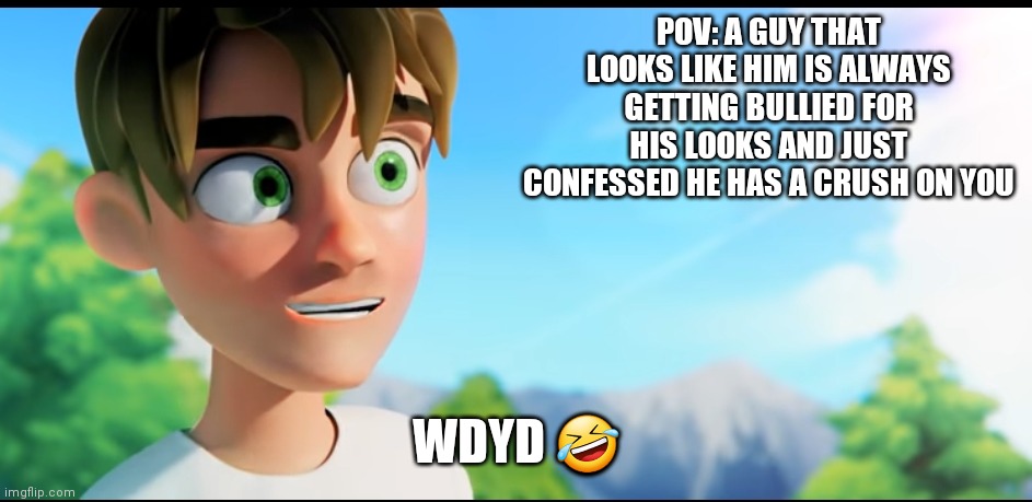 I cant | POV: A GUY THAT LOOKS LIKE HIM IS ALWAYS GETTING BULLIED FOR HIS LOOKS AND JUST CONFESSED HE HAS A CRUSH ON YOU; WDYD 🤣 | image tagged in help | made w/ Imgflip meme maker