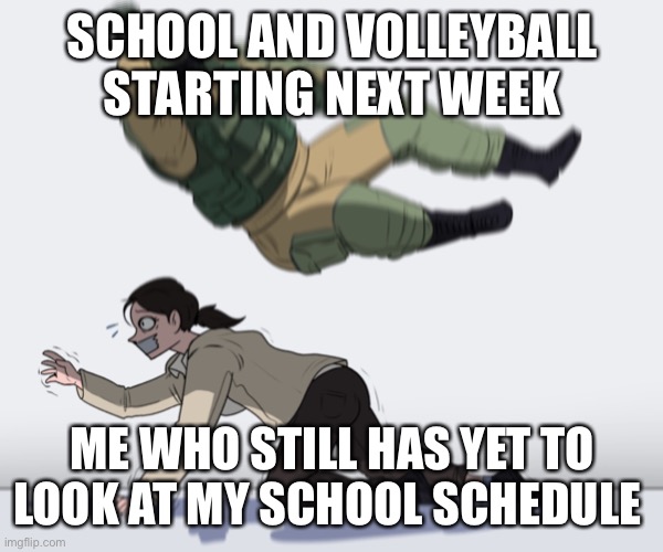 school work and sports dont go well together |  SCHOOL AND VOLLEYBALL STARTING NEXT WEEK; ME WHO STILL HAS YET TO LOOK AT MY SCHOOL SCHEDULE | image tagged in rainbow six - fuze the hostage | made w/ Imgflip meme maker