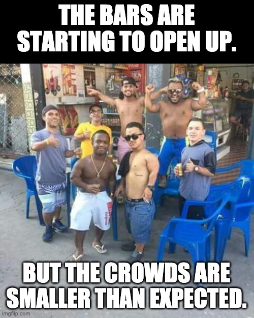 Small crowds | THE BARS ARE STARTING TO OPEN UP. BUT THE CROWDS ARE SMALLER THAN EXPECTED. | image tagged in 7 dwarves | made w/ Imgflip meme maker